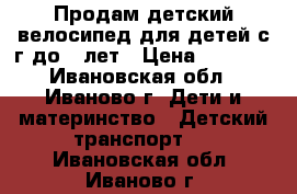 Продам детский велосипед для детей с1г до 4 лет › Цена ­ 4 500 - Ивановская обл., Иваново г. Дети и материнство » Детский транспорт   . Ивановская обл.,Иваново г.